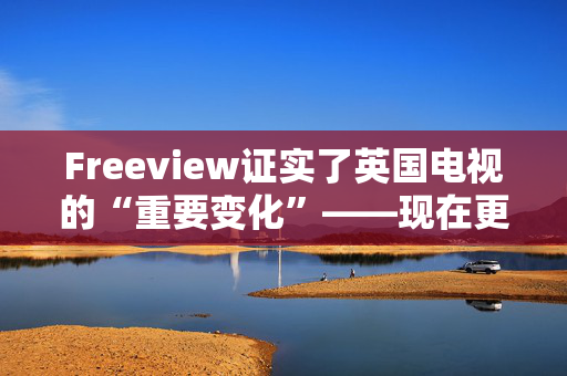 Freeview证实了英国电视的“重要变化”——现在更新，否则你会错过的