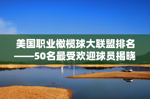 美国职业橄榄球大联盟排名——50名最受欢迎球员揭晓，梅西和c罗位列前五