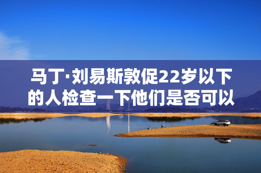 马丁·刘易斯敦促22岁以下的人检查一下他们是否可以申请2000英镑