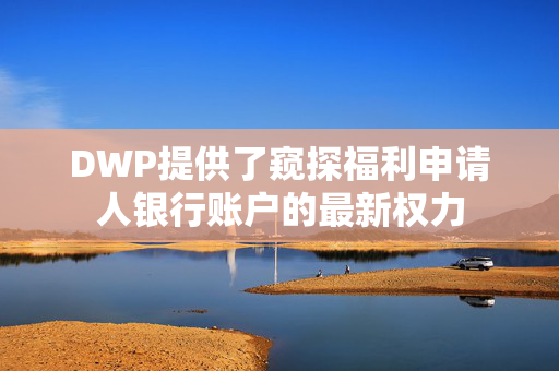 DWP提供了窥探福利申请人银行账户的最新权力