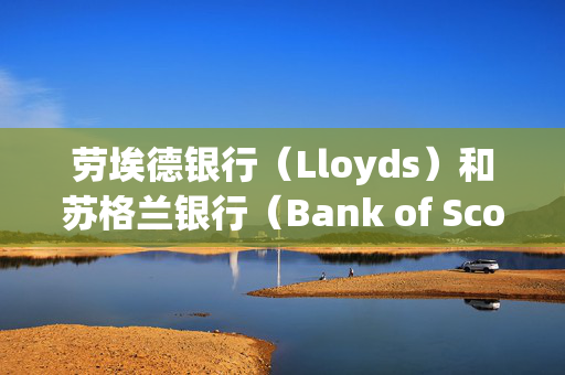 劳埃德银行（Lloyds）和苏格兰银行（Bank of Scotland）将对部分客户征收每月8.5英镑的新费用