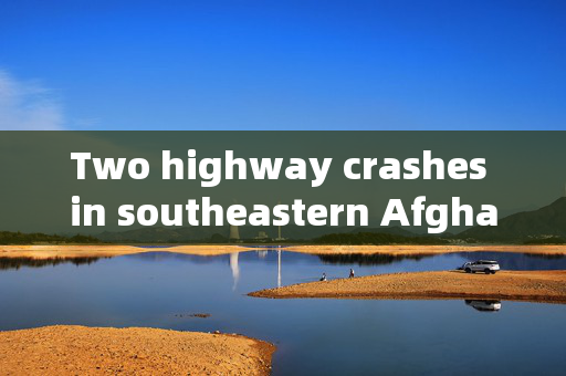 Two highway crashes in southeastern Afghanistan kill 50 people and injure 76