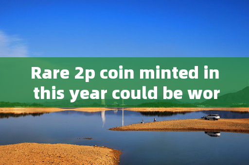 Rare 2p coin minted in this year could be worth a massive £1,000