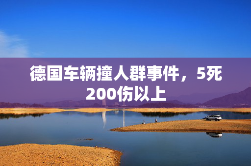 德国车辆撞人群事件，5死200伤以上