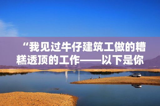 “我见过牛仔建筑工做的糟糕透顶的工作——以下是你必须避免的错误。”