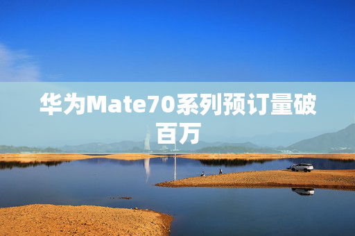 华为Mate70系列预订量破百万