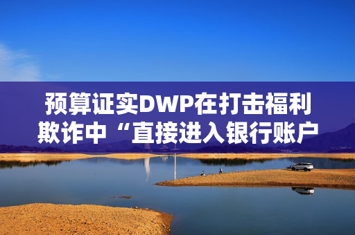 预算证实DWP在打击福利欺诈中“直接进入银行账户”